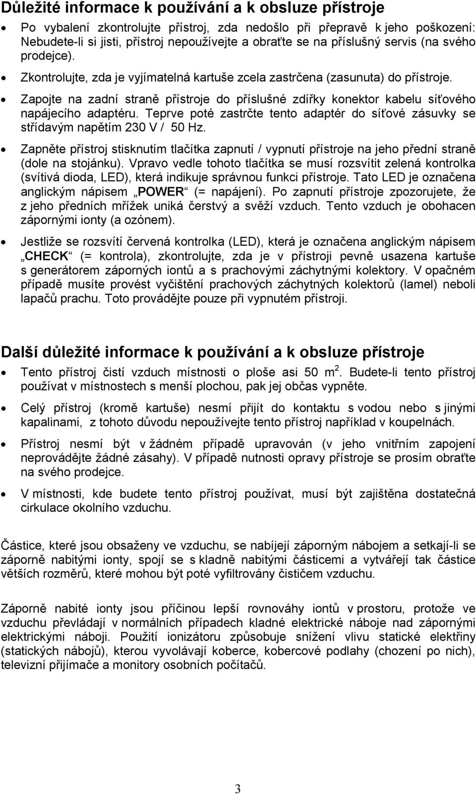 Zapojte na zadní straně přístroje do příslušné zdířky konektor kabelu síťového napájecího adaptéru. Teprve poté zastrčte tento adaptér do síťové zásuvky se střídavým napětím 230 V / 50 Hz.