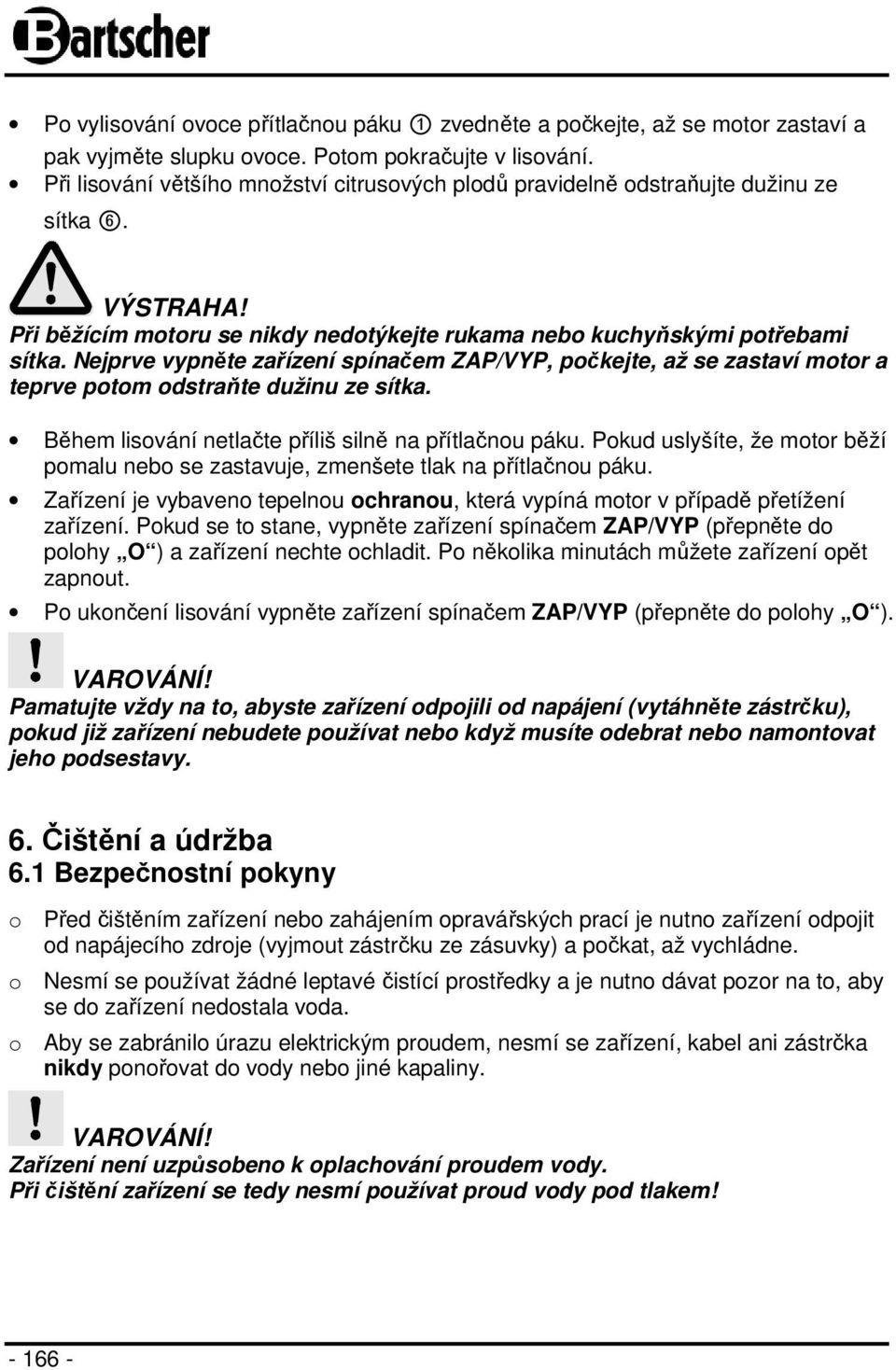 Nejprve vypněte zařízení spínačem ZAP/VYP, počkejte, až se zastaví motor a teprve potom odstraňte dužinu ze sítka. Během lisování netlačte příliš silně na přítlačnou páku.