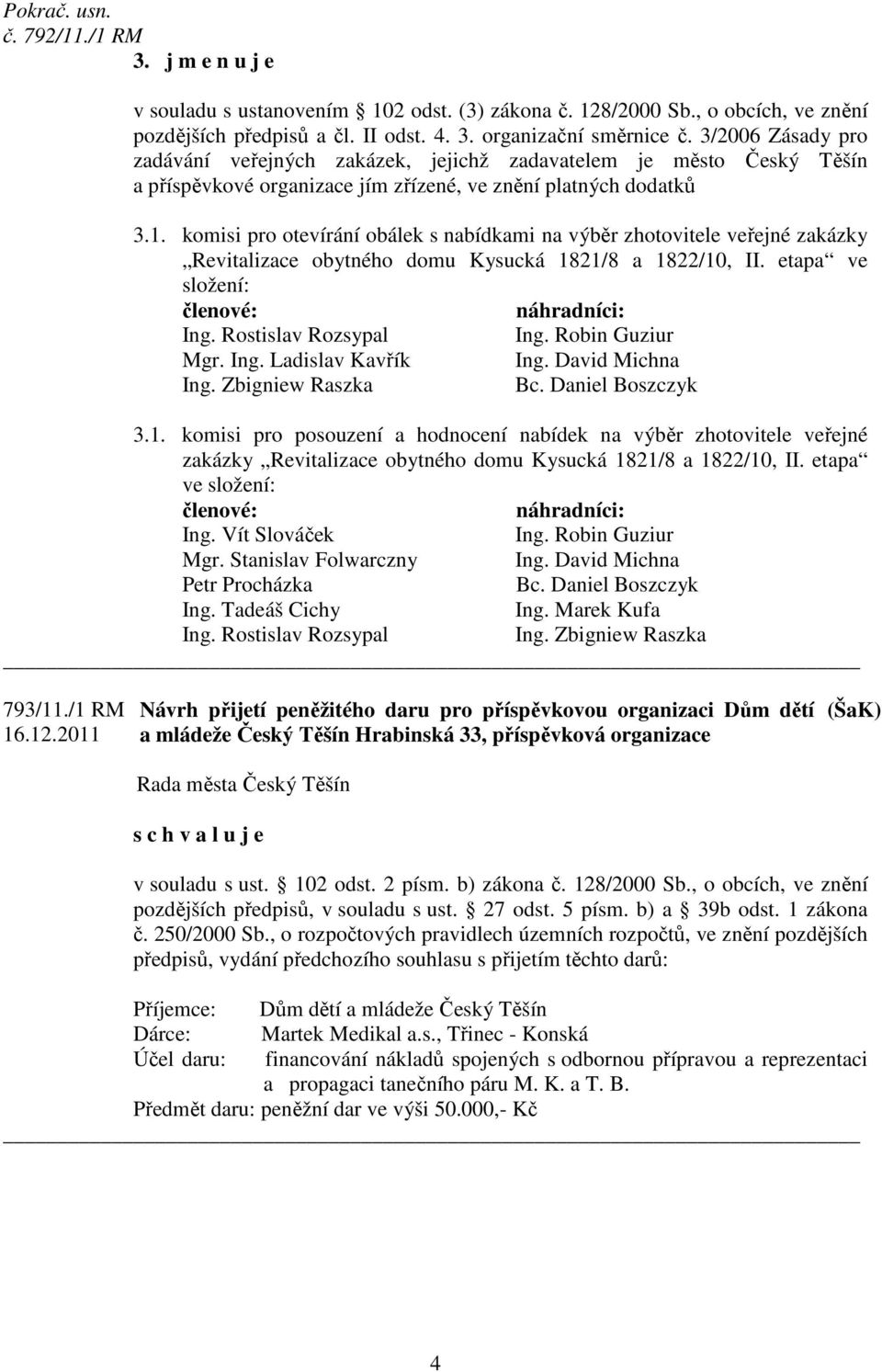 komisi pro otevírání obálek s nabídkami na výběr zhotovitele veřejné zakázky Revitalizace obytného domu Kysucká 1821/8 a 1822/10, II. etapa ve složení: členové: náhradníci: Ing.