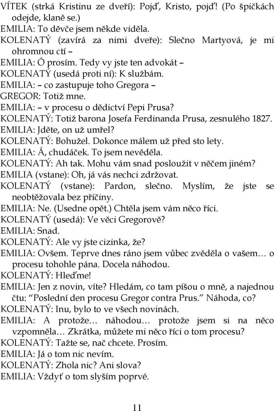 EMILIA: co zastupuje toho Gregora GREGOR: Totiž mne. EMILIA: v procesu o dědictví Pepi Prusa? KOLENATÝ: Totiž barona Josefa Ferdinanda Prusa, zesnulého 1827. EMILIA: Jděte, on už umřel?