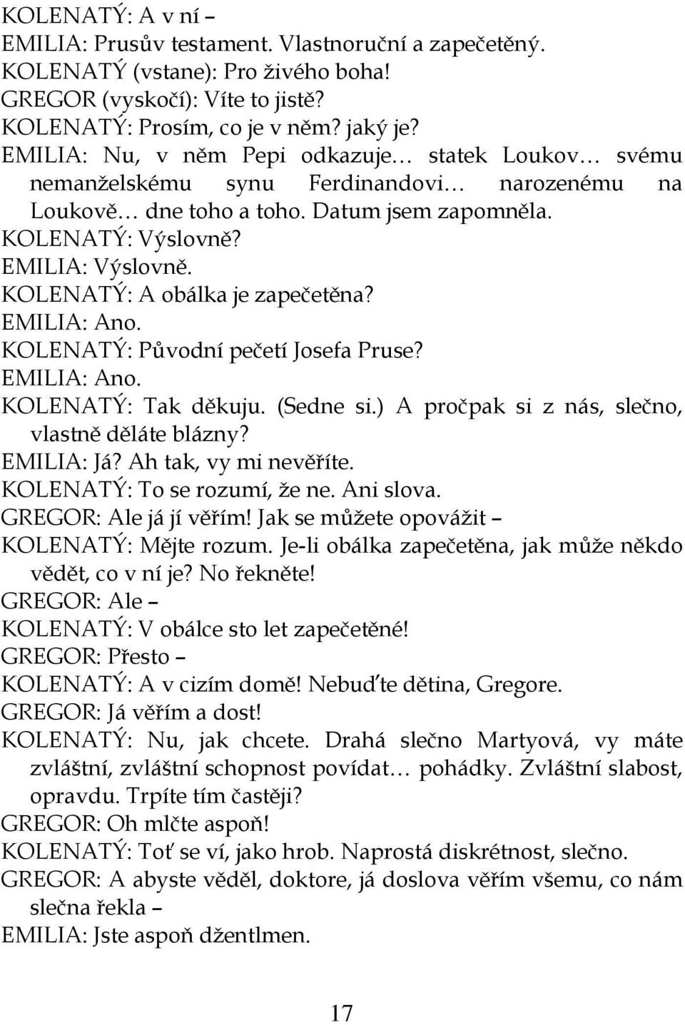 KOLENATÝ: A obálka je zapečetěna? EMILIA: Ano. KOLENATÝ: Původní pečetí Josefa Pruse? EMILIA: Ano. KOLENATÝ: Tak děkuju. (Sedne si.) A pročpak si z nás, slečno, vlastně děláte blázny? EMILIA: Já?