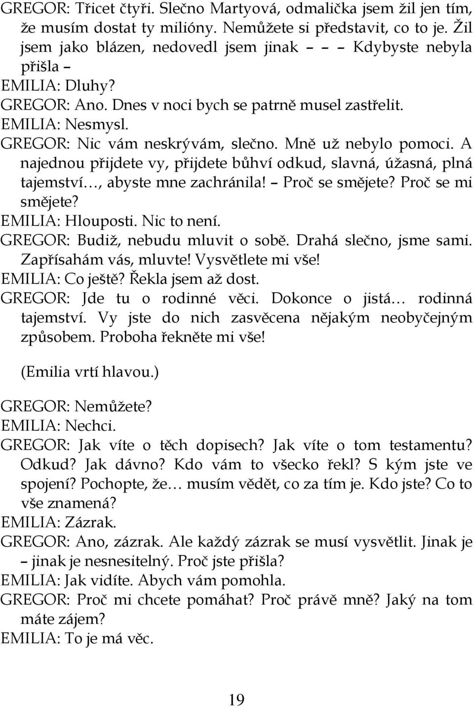 Mně už nebylo pomoci. A najednou přijdete vy, přijdete bůhví odkud, slavná, úžasná, plná tajemství, abyste mne zachránila! Proč se smějete? Proč se mi smějete? EMILIA: Hlouposti. Nic to není.