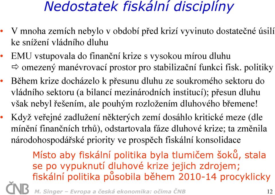 politiky Během krize docházelo k přesunu dluhu ze soukromého sektoru do vládního sektoru (a bilancí mezinárodních institucí); přesun dluhu však nebyl řešením, ale pouhým rozložením dluhového břemene!