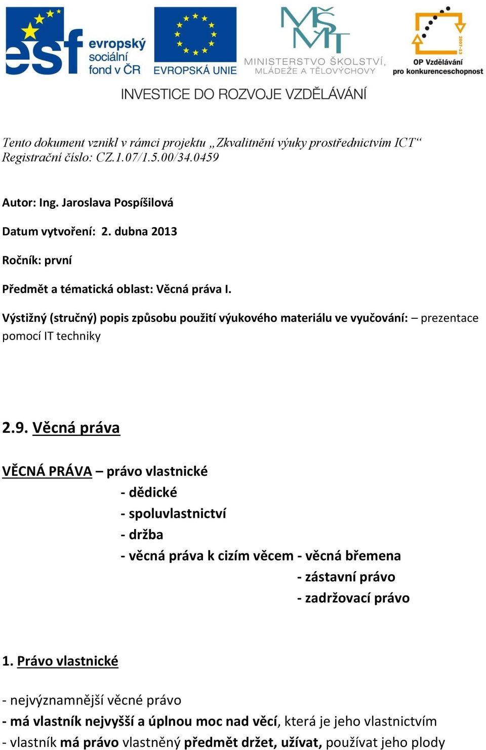 9. Věcná práva VĚCNÁ PRÁVA právo vlastnické - dědické - spoluvlastnictví - držba - věcná práva k cizím věcem - věcná břemena - zástavní právo - zadržovací právo 1.