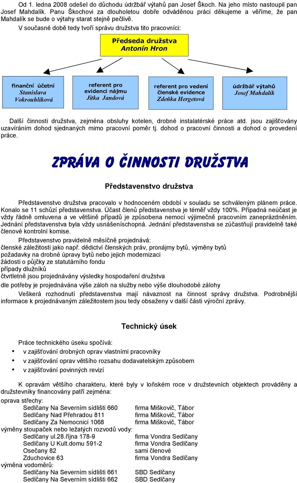 V současné době tedy tvoří správu družstva tito pracovníci: Předseda družstva Antonín Hron finanční účetní Stanislava Vokrouhlíková referent pro evidenci nájmu Jitka Jandová referent pro vedení