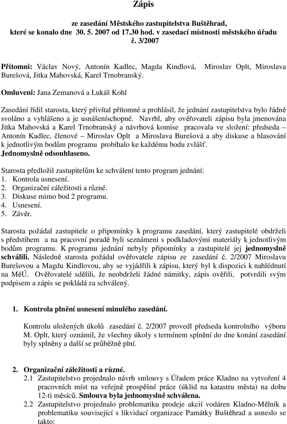 Miroslav Oplt, Miroslava Omluveni: Jana Zemanová a Lukáš Kohl Zasedání řídil starosta, který přivítal přítomné a prohlásil, že jednání zastupitelstva bylo řádně svoláno a vyhlášeno a je