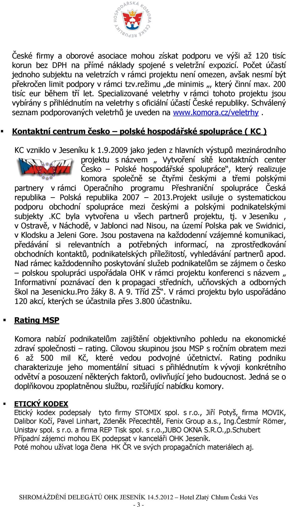 Specializované veletrhy v rámci tohoto projektu jsou vybírány s přihlédnutím na veletrhy s oficiální účastí České republiky. Schválený seznam podporovaných veletrhů je uveden na www.komora.