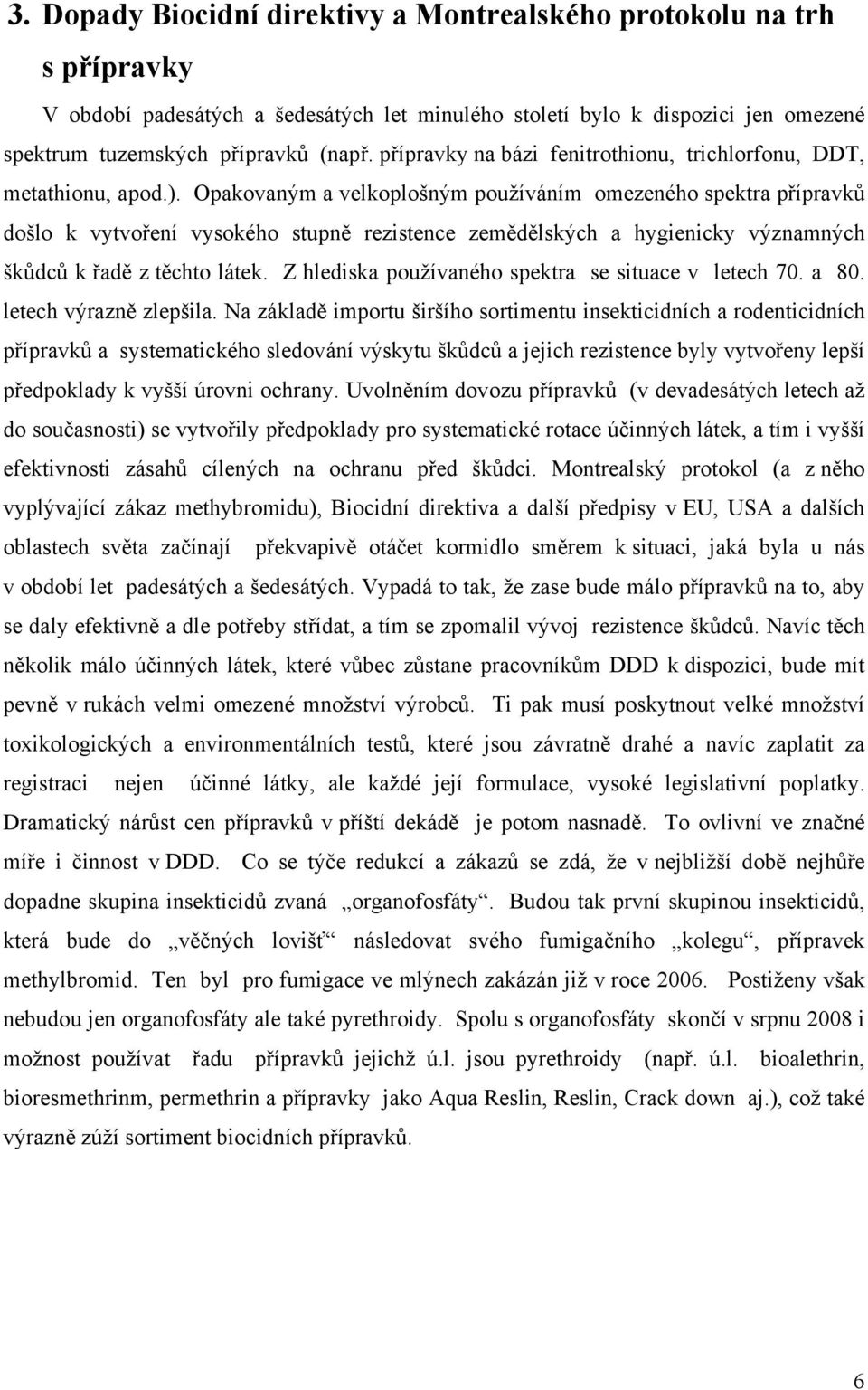 Opakovaným a velkoplošným používáním omezeného spektra přípravků došlo k vytvoření vysokého stupně rezistence zemědělských a hygienicky významných škůdců k řadě z těchto látek.