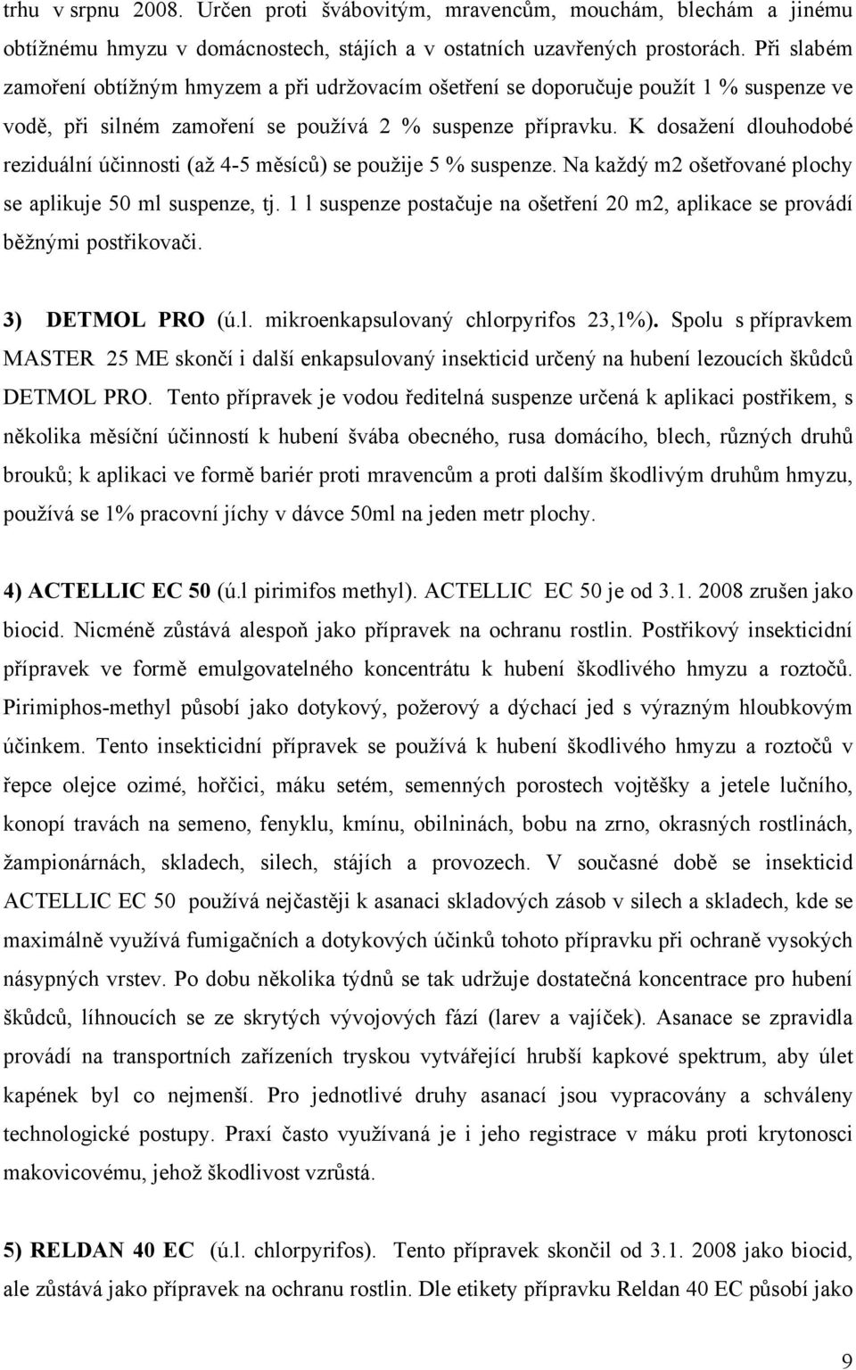 K dosažení dlouhodobé reziduální účinnosti (až 4-5 měsíců) se použije 5 % suspenze. Na každý m2 ošetřované plochy se aplikuje 50 ml suspenze, tj.