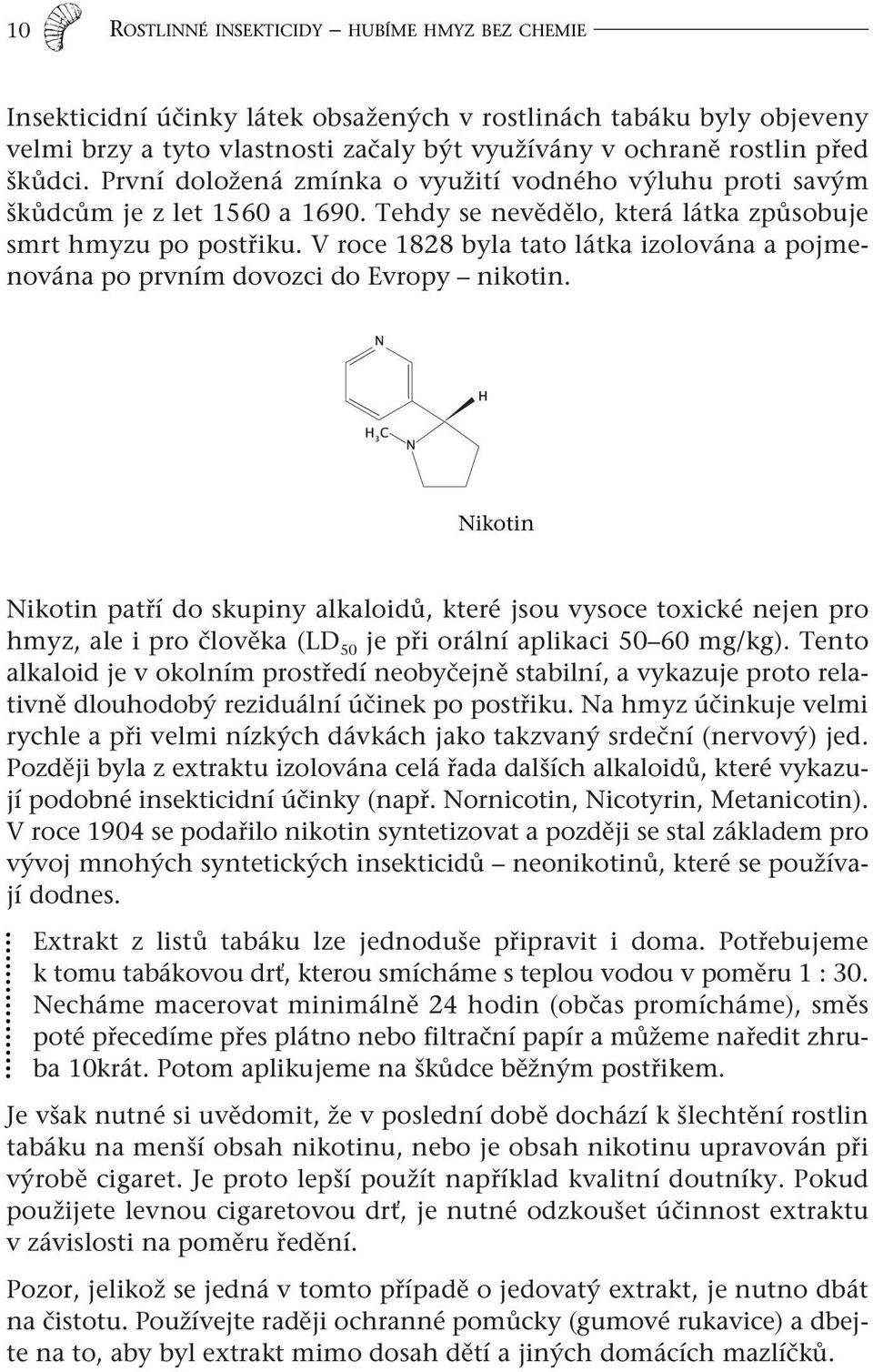 V roce 1828 byla tato látka izolována a pojmenována po prvním dovozci do Evropy nikotin.