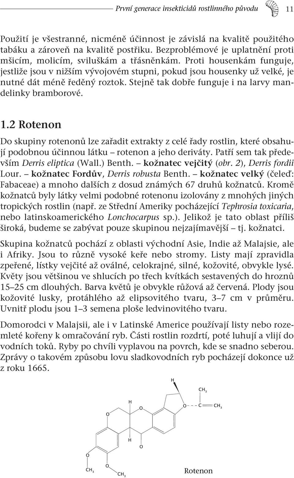 Proti housenkám funguje, jestliže jsou v nižším vývojovém stupni, pokud jsou housenky už velké, je nutné dát méně ředěný roztok. Stejně tak dobře funguje i na larvy mandelinky bramborové. 1.