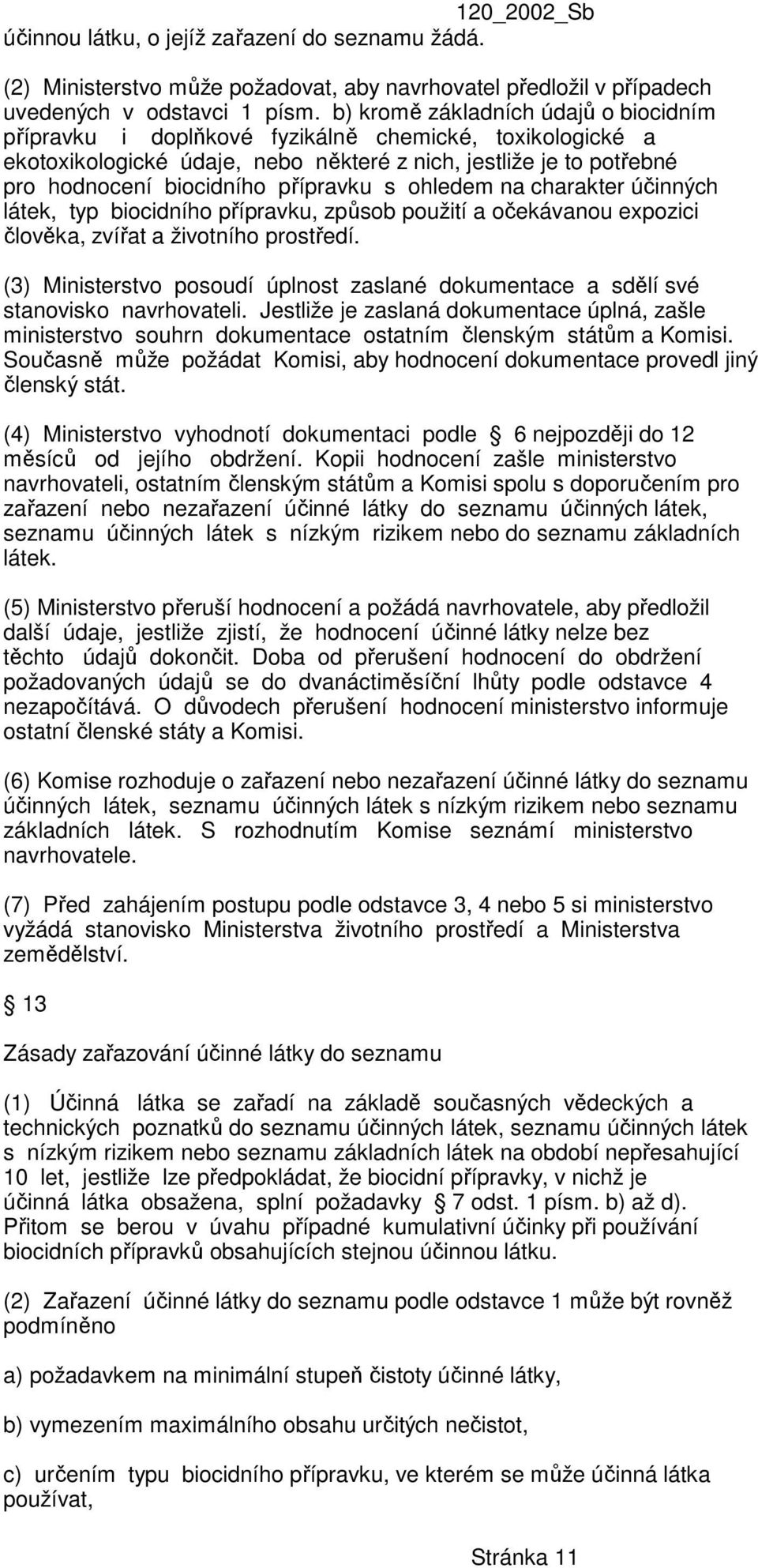 s ohledem na charakter účinných látek, typ biocidního přípravku, způsob použití a očekávanou expozici člověka, zvířat a životního prostředí.