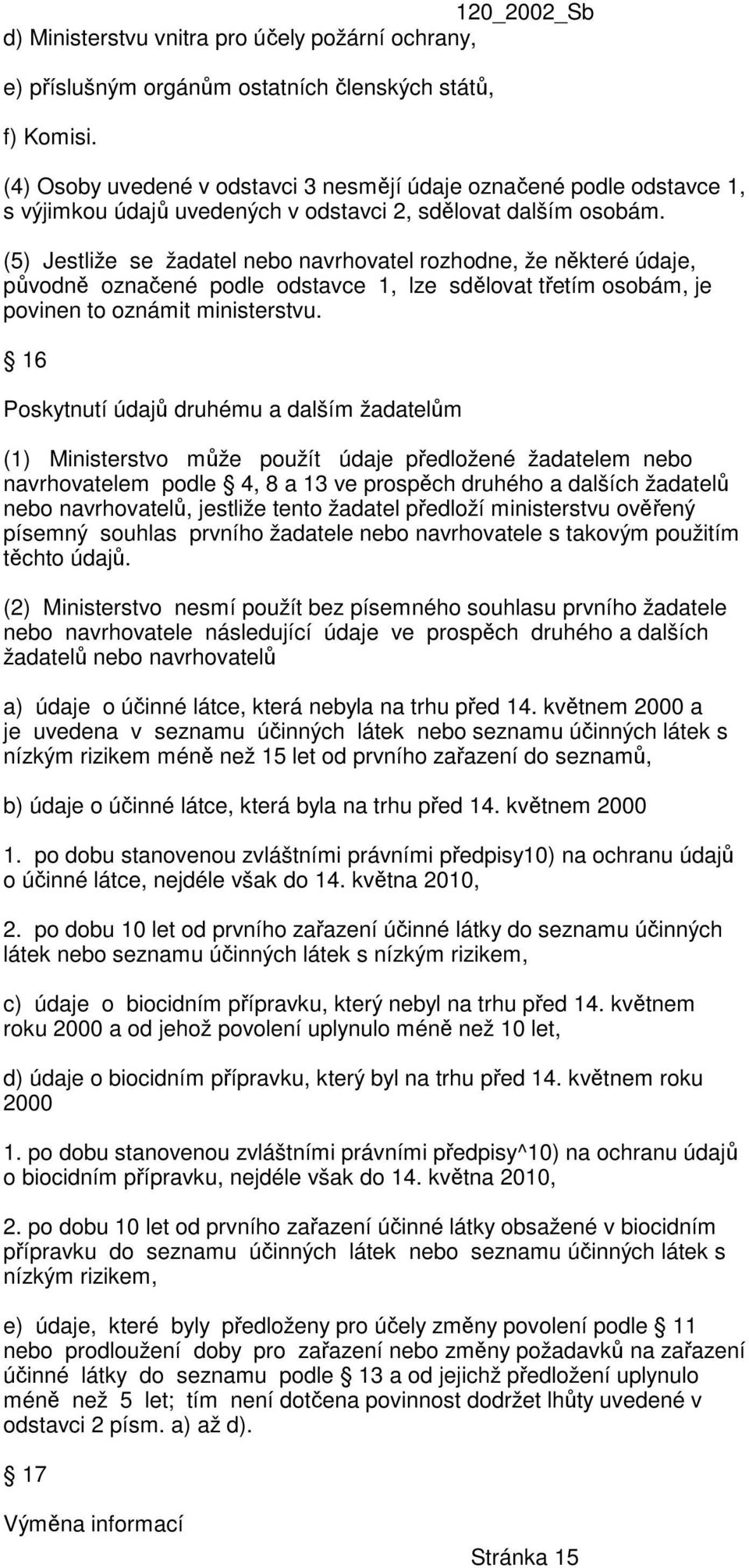 (5) Jestliže se žadatel nebo navrhovatel rozhodne, že některé údaje, původně označené podle odstavce 1, lze sdělovat třetím osobám, je povinen to oznámit ministerstvu.