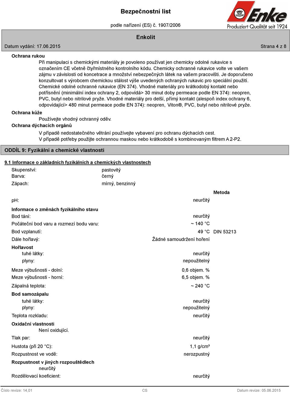 Je doporučeno konzultovat s výrobcem chemickou stálost výše uvedených ochraných rukavic pro speciální použití. Chemické odolné ochranné rukavice (EN 374).