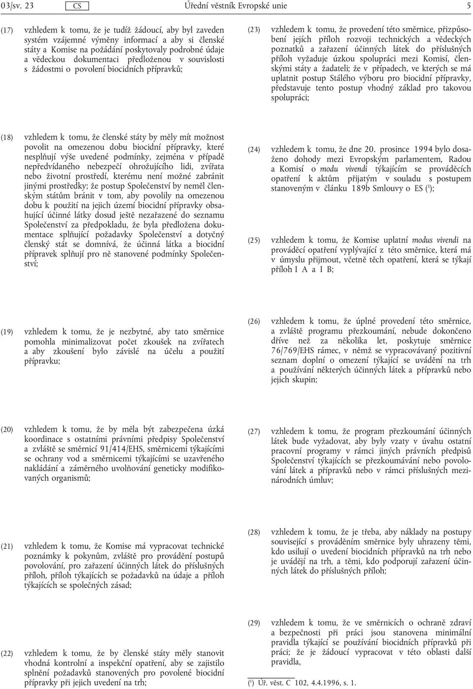 předloženou v souvislosti s žádostmi o povolení biocidních přípravků; (23) vzhledem k tomu, že provedení této směrnice, přizpůsobení jejích příloh rozvoji technických a vědeckých poznatků a zařazení