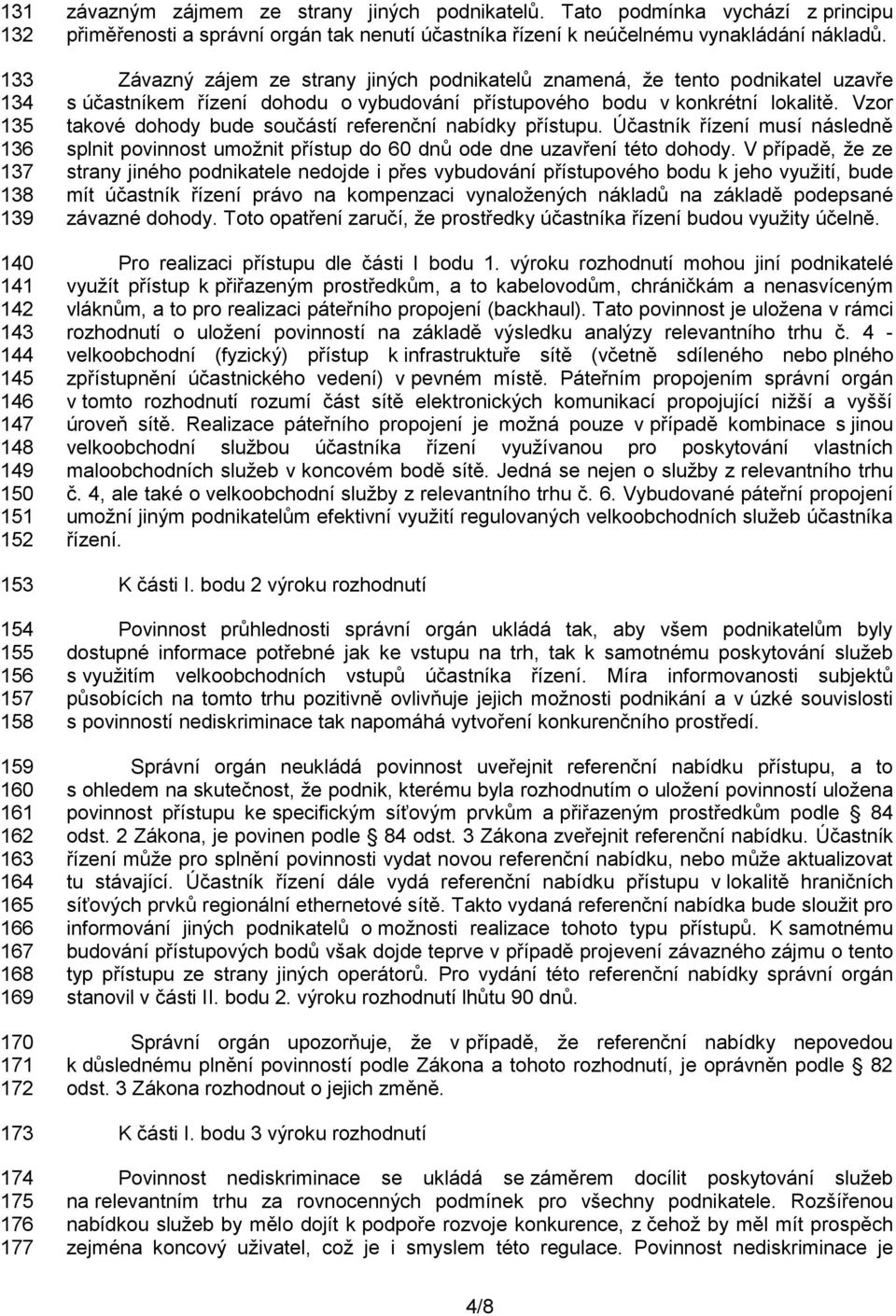 Závazný zájem ze strany jiných podnikatelů znamená, že tento podnikatel uzavře s účastníkem řízení dohodu o vybudování přístupového bodu v konkrétní lokalitě.