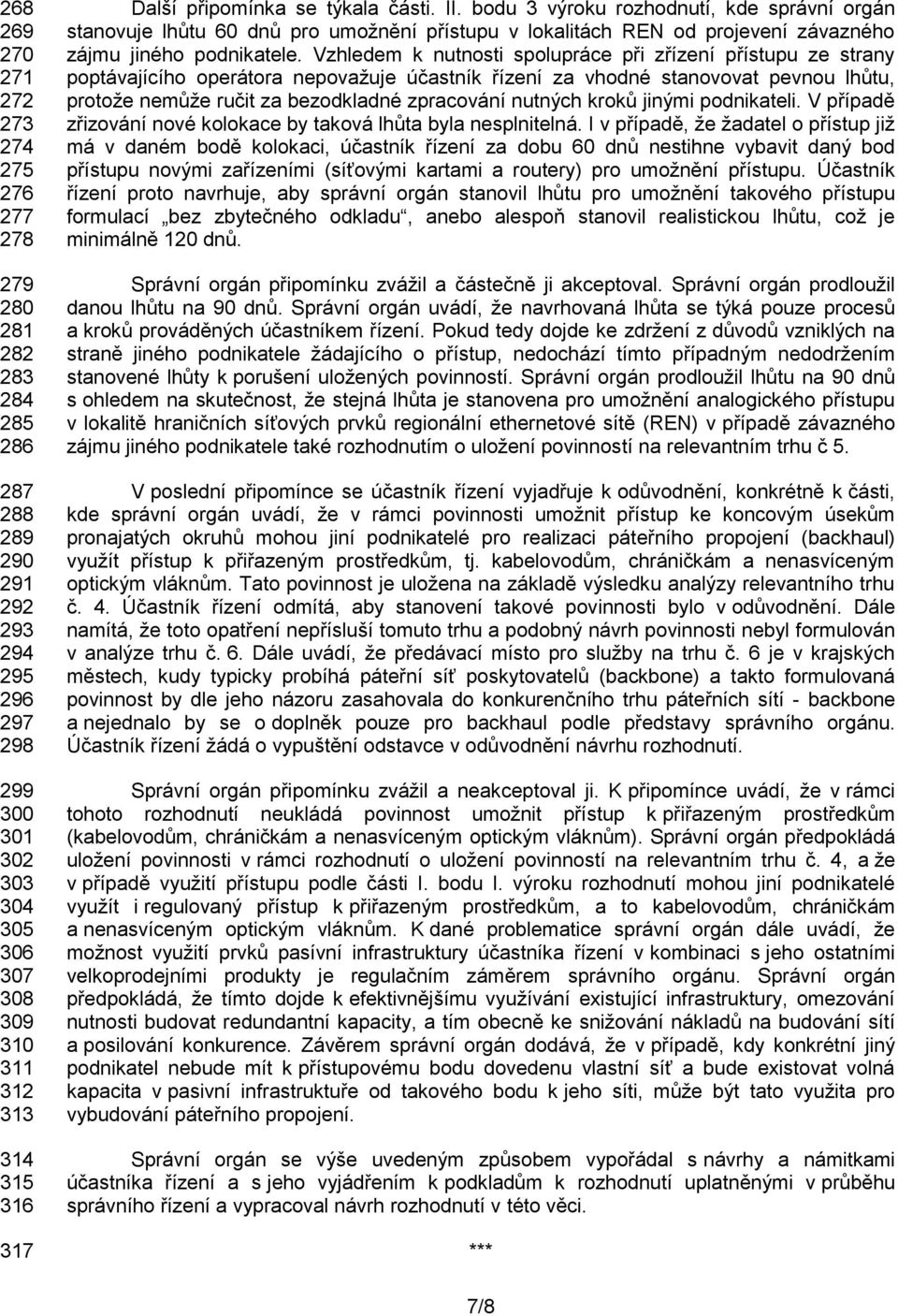 Vzhledem k nutnosti spolupráce při zřízení přístupu ze strany poptávajícího operátora nepovažuje účastník řízení za vhodné stanovovat pevnou lhůtu, protože nemůže ručit za bezodkladné zpracování