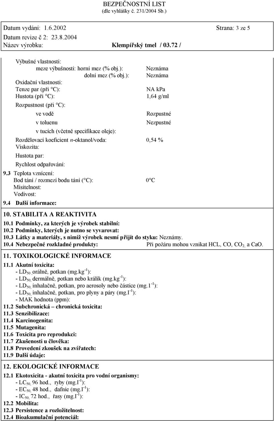 Rozdělovací koeficient n-oktanol/voda: 0,54 % Viskozita: Hustota par: Rychlost odpařování: 9.3 Teplota vznícení: Bod tání / rozmezí bodu tání ( C): 0 C Mísitelnost: Vodivost: 9.4 Další informace: 10.