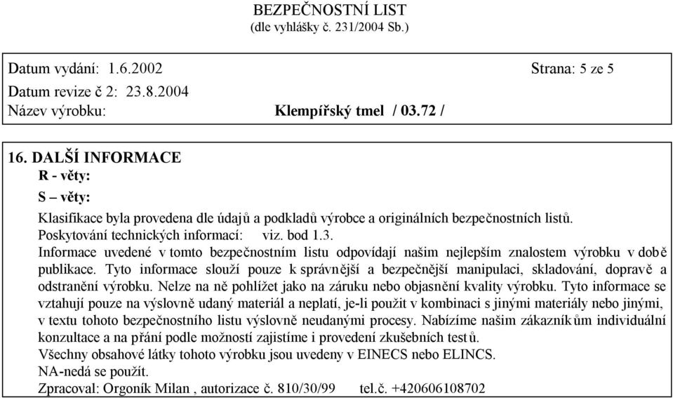 Tyto informace slouží pouze k správnější a bezpečnější manipulaci, skladování, dopravě a odstranění výrobku. Nelze na ně pohlížet jako na záruku nebo objasnění kvality výrobku.