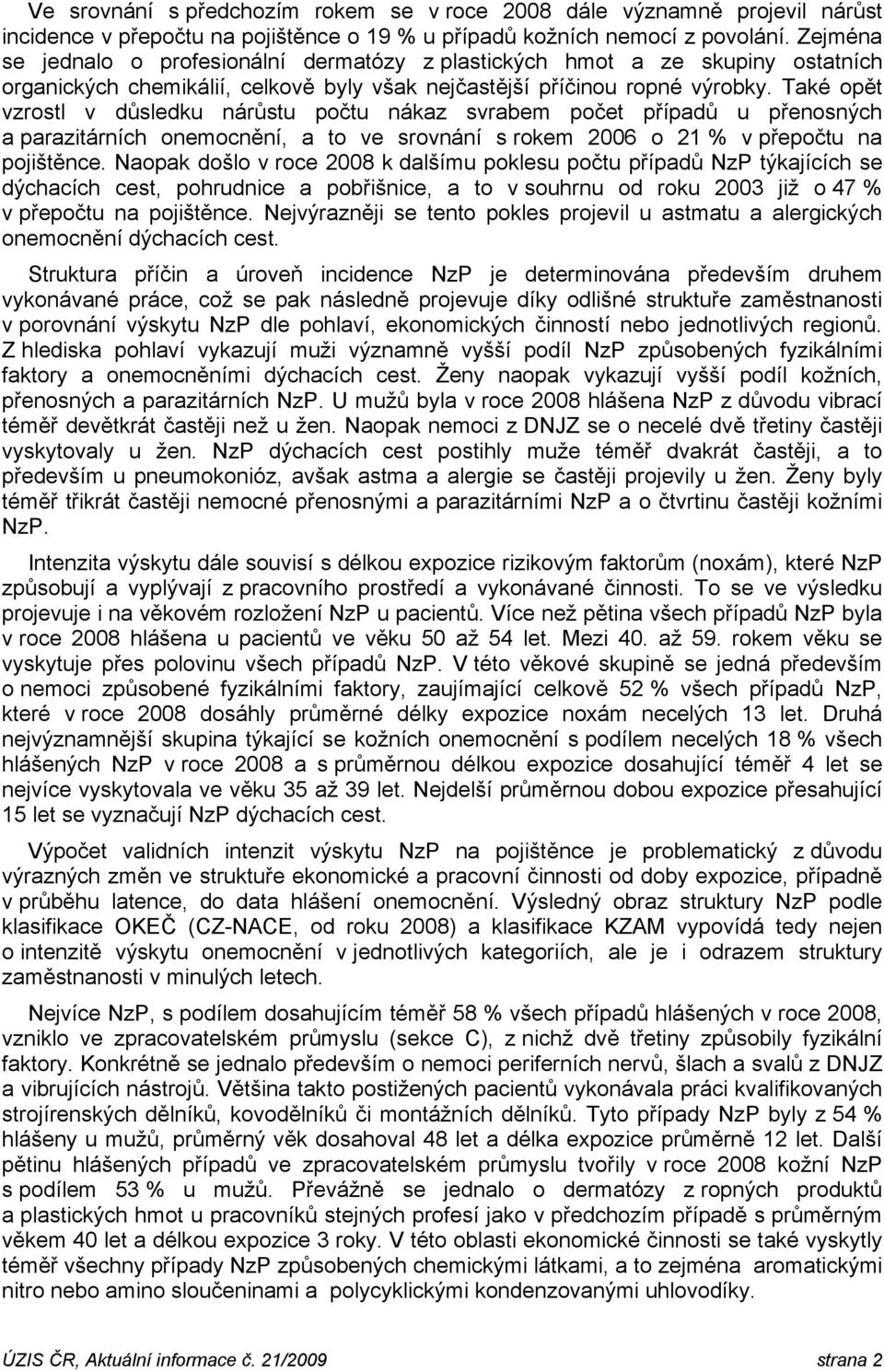 Také opět vzrostl v důsledku nárůstu počtu nákaz svrabem počet případů u přenosných a parazitárních onemocnění, a to ve srovnání s rokem 2006 o 21 % v přepočtu na pojištěnce.