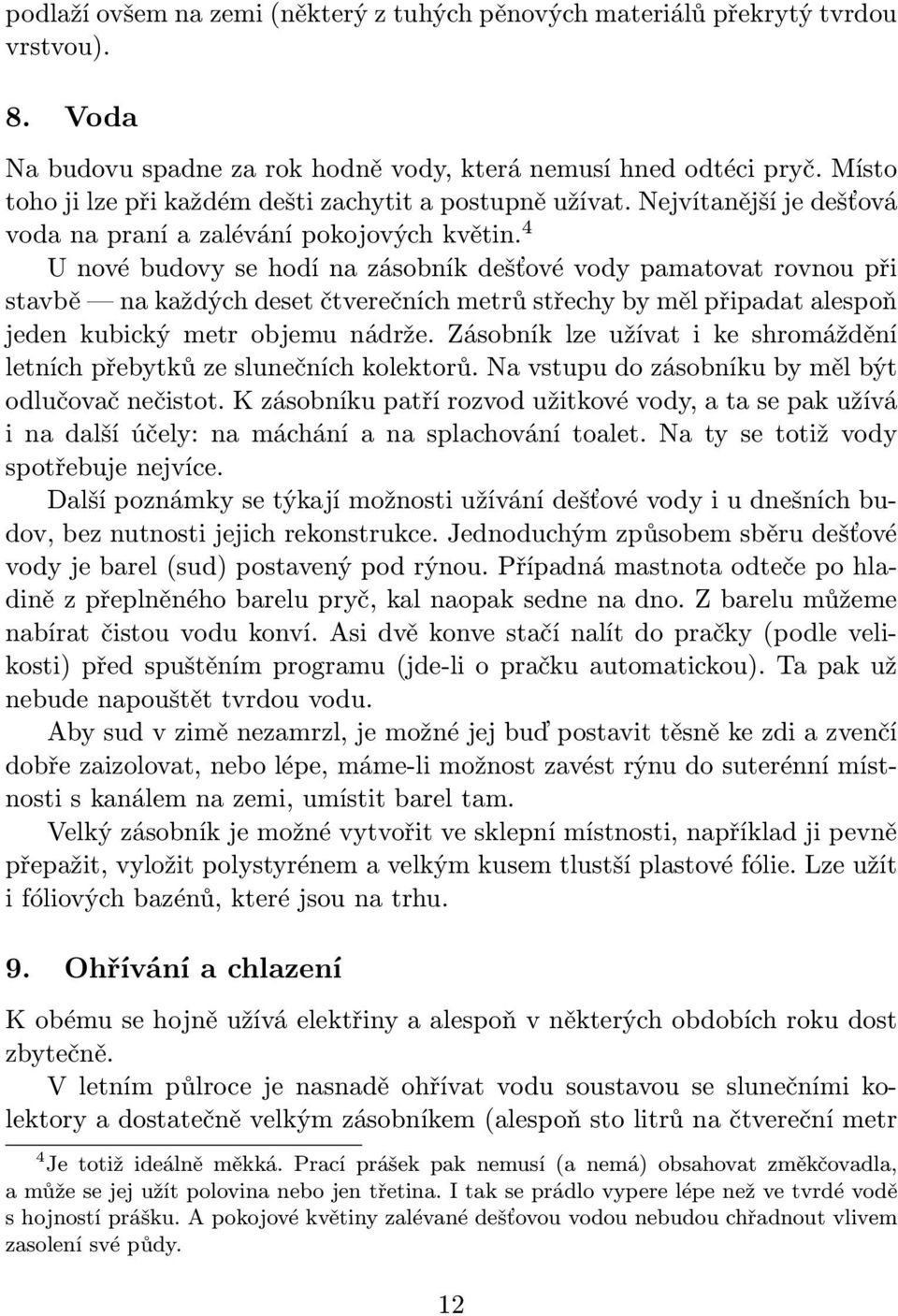 4 U nové budovy se hodí na zásobník dešťové vody pamatovat rovnou při stavbě na každých deset čtverečních metrů střechy by měl připadat alespoň jeden kubický metr objemu nádrže.