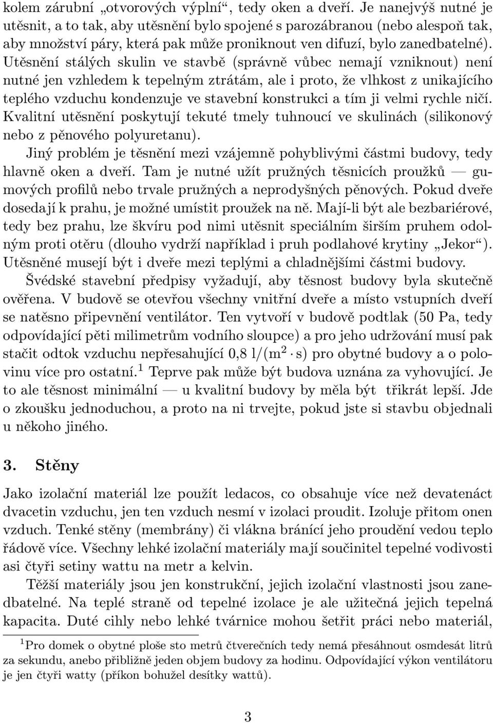 Utěsnění stálých skulin ve stavbě (správně vůbec nemají vzniknout) není nutné jen vzhledem k tepelným ztrátám, ale i proto, že vlhkost z unikajícího teplého vzduchu kondenzuje ve stavební konstrukci