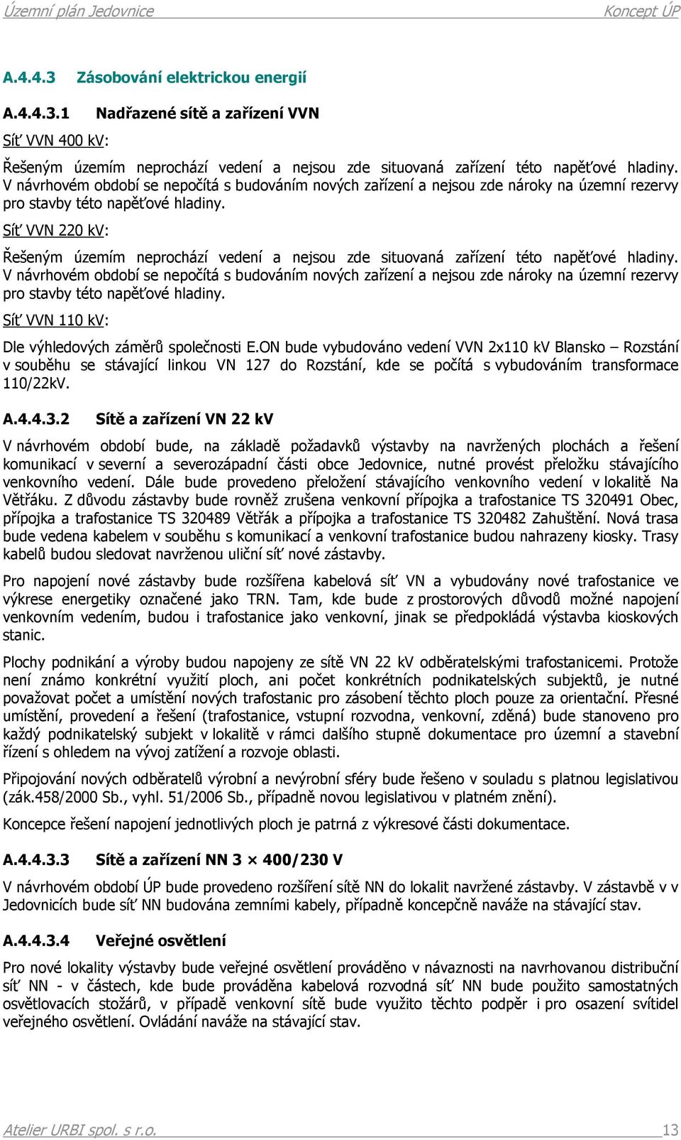 Síť VVN 220 kv: Řešeným územím neprochází vedení a nejsou zde situovaná zařízení této napěťové hladiny.  Síť VVN 110 kv: Dle výhledových záměrů společnosti E.