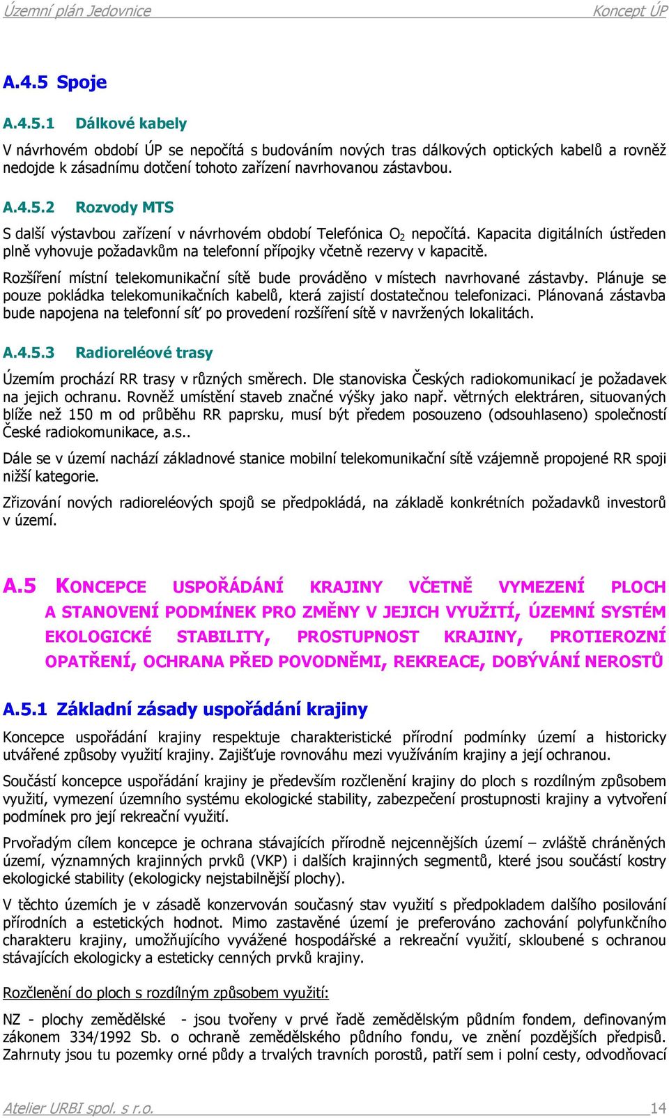 Plánuje se pouze pokládka telekomunikačních kabelů, která zajistí dostatečnou telefonizaci. Plánovaná zástavba bude napojena na telefonní síť po provedení rozšíření sítě v navržených lokalitách. A.4.