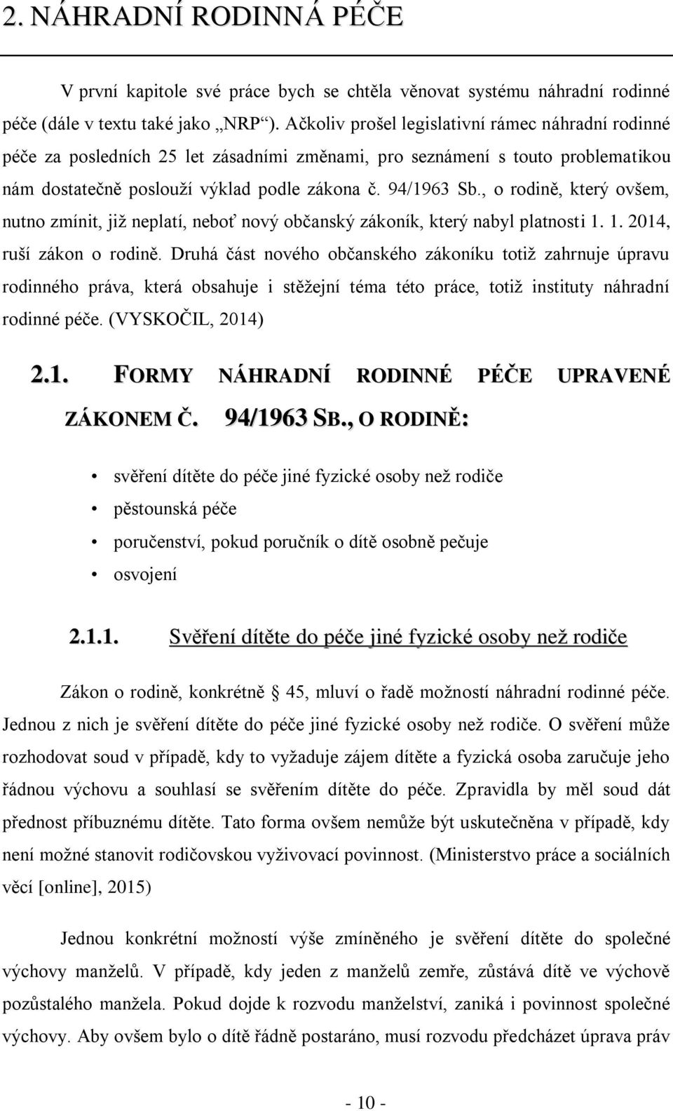 , o rodině, který ovšem, nutno zmínit, již neplatí, neboť nový občanský zákoník, který nabyl platnosti 1. 1. 2014, ruší zákon o rodině.