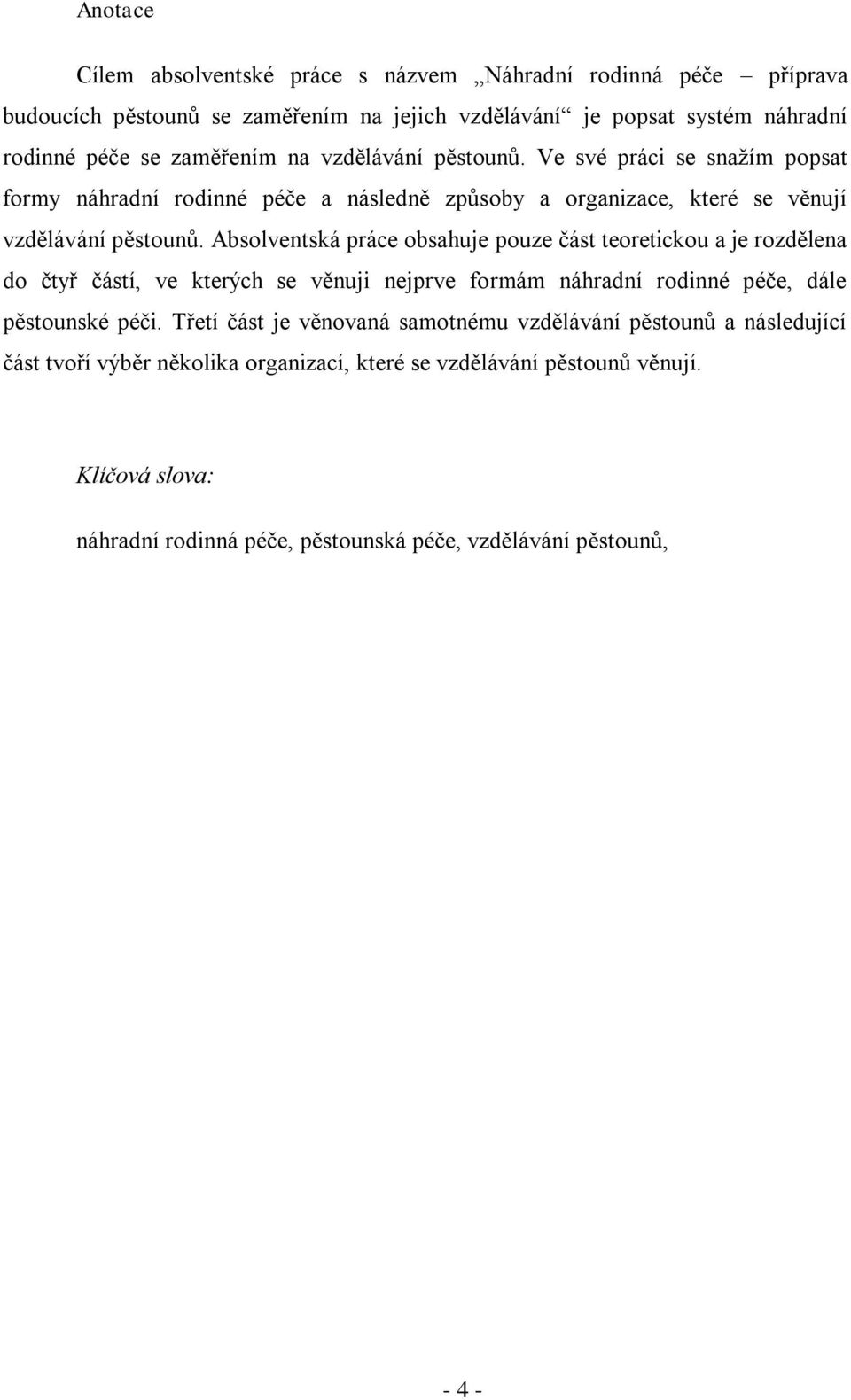 Absolventská práce obsahuje pouze část teoretickou a je rozdělena do čtyř částí, ve kterých se věnuji nejprve formám náhradní rodinné péče, dále pěstounské péči.