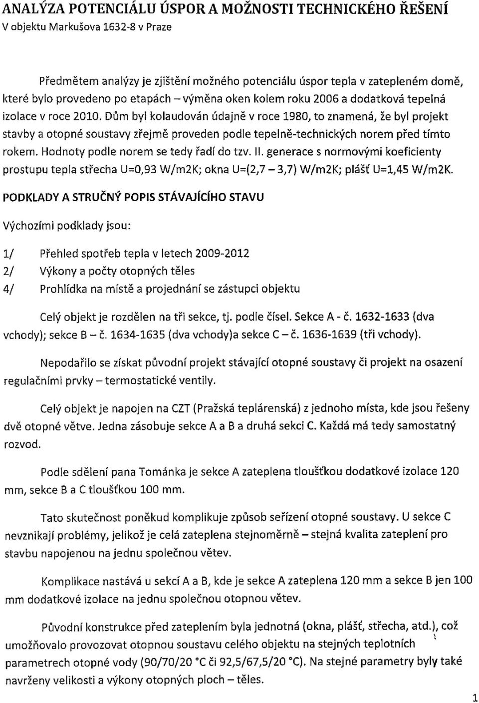 Hdnty pdle nrem se tedy řadí d tzv. II. generace s nrmvými keficienty prstupu tepla střecha U=0,93 W/m2K; kna U=(2,7 3,7) W/m2K; plášť U=1,45 W/m2K.