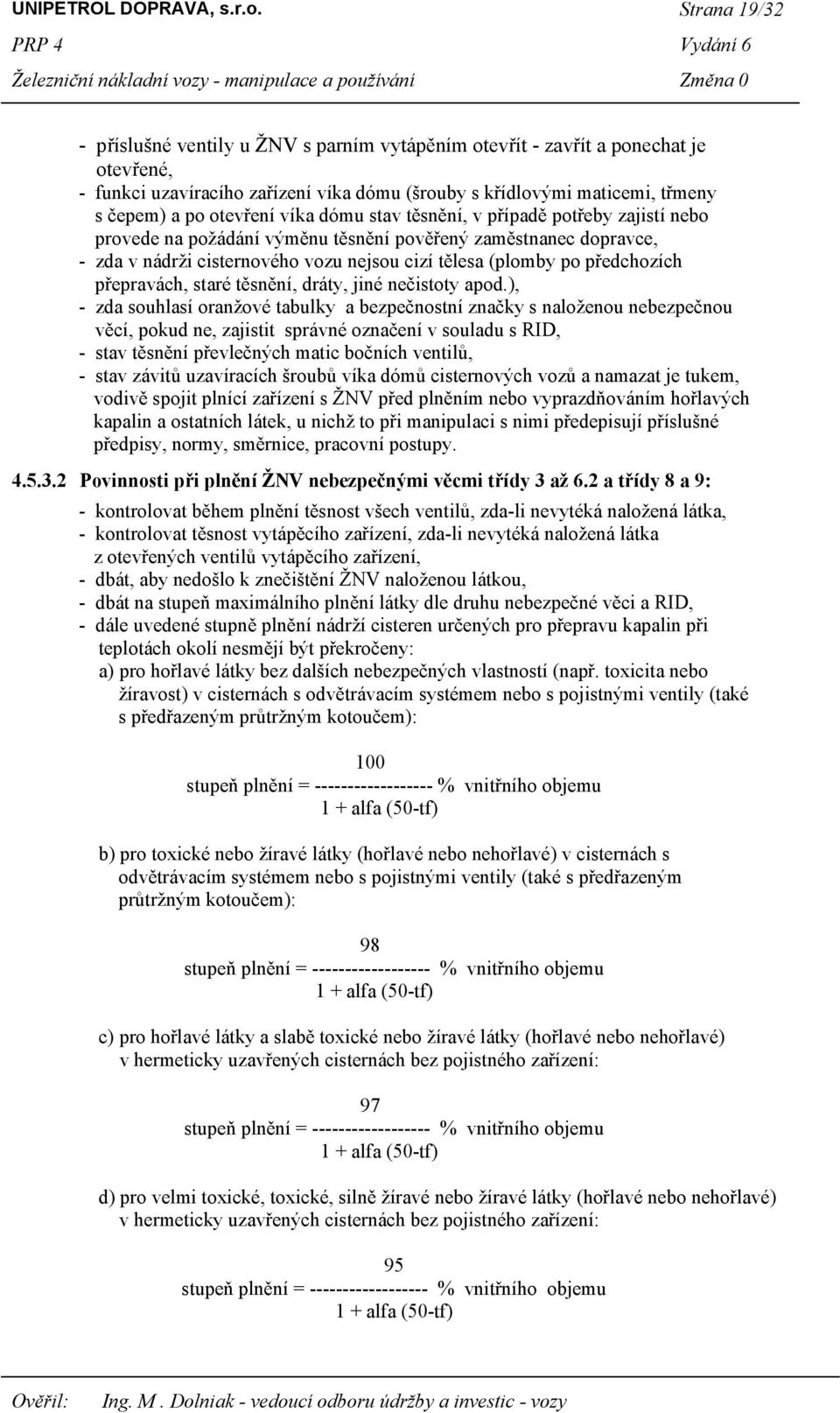 víka dómu stav těsnění, v případě potřeby zajistí nebo provede na požádání výměnu těsnění pověřený zaměstnanec dopravce, - zda v nádrži cisternového vozu nejsou cizí tělesa (plomby po předchozích