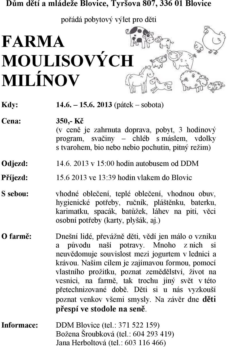 15.6. 2013 (pátek sobota) 350,- Kč (v ceně je zahrnuta doprava, pobyt, 3 hodinový program, svačiny chléb s máslem, vdolky s tvarohem, bio nebo nebio pochutin, pitný režim) 14.6. 2013 v 15:00 hodin autobusem od DDM 15.