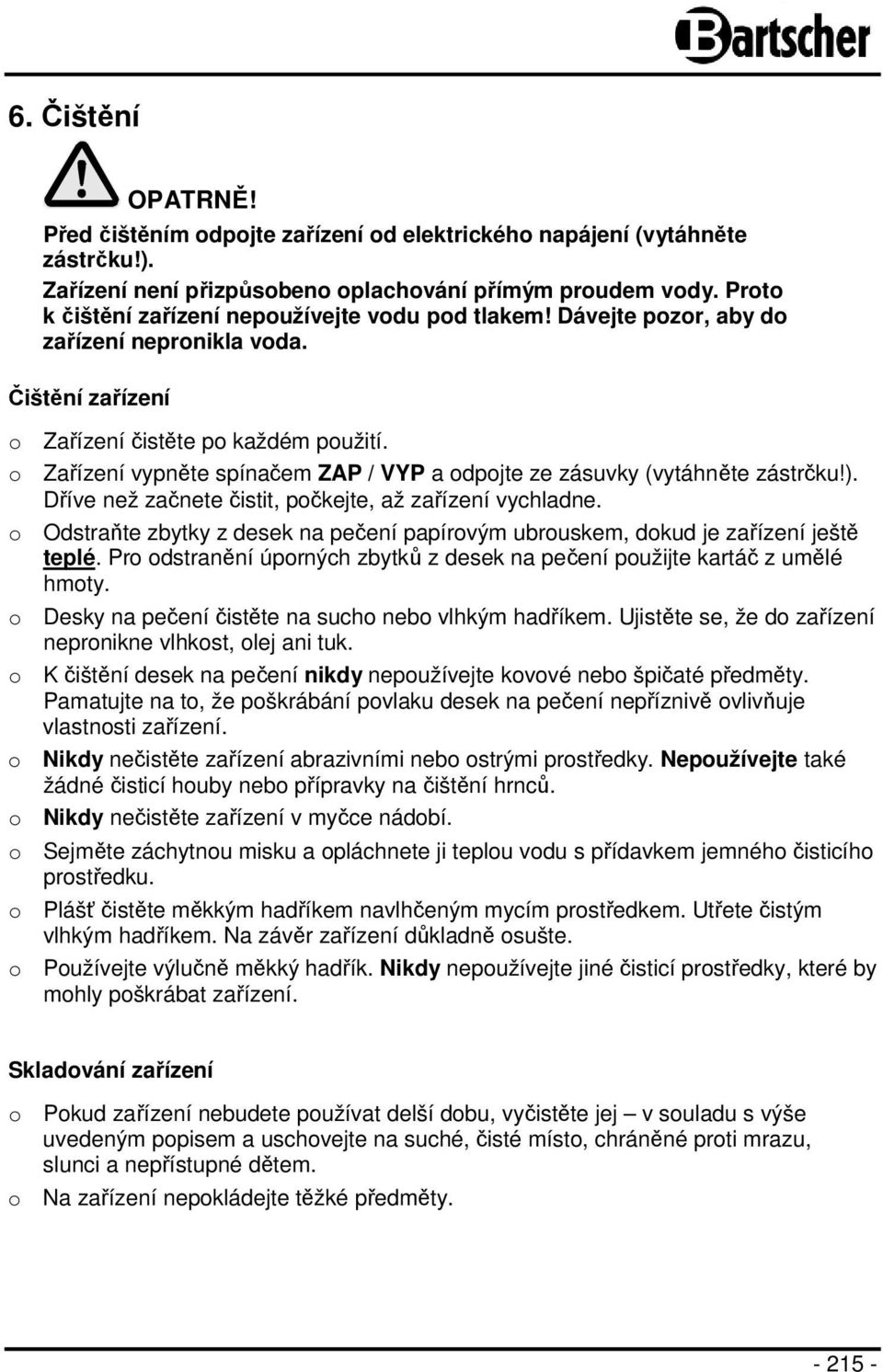 o Zařízení vypněte spínačem ZAP / VYP a odpojte ze zásuvky (vytáhněte zástrčku!). Dříve než začnete čistit, počkejte, až zařízení vychladne.