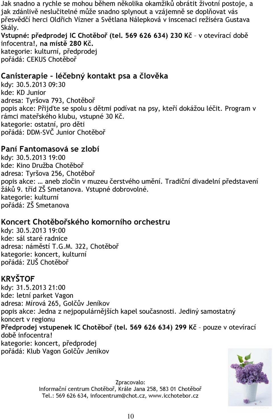 kategorie: kulturní, předprodej pořádá: CEKUS Chotěboř Canisterapie léčebný kontakt psa a člověka kdy: 30.5.2013 09:30 popis akce: Přijďte se spolu s dětmi podívat na psy, kteří dokážou léčit.