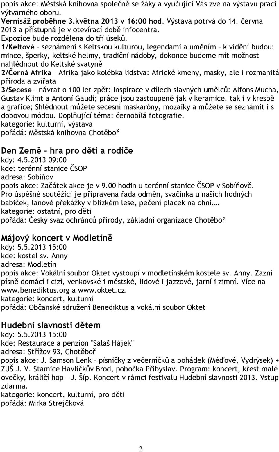 1/Keltové seznámení s Keltskou kulturou, legendami a uměním k vidění budou: mince, šperky, keltské helmy, tradiční nádoby, dokonce budeme mít možnost nahlédnout do Keltské svatyně 2/Černá Afrika