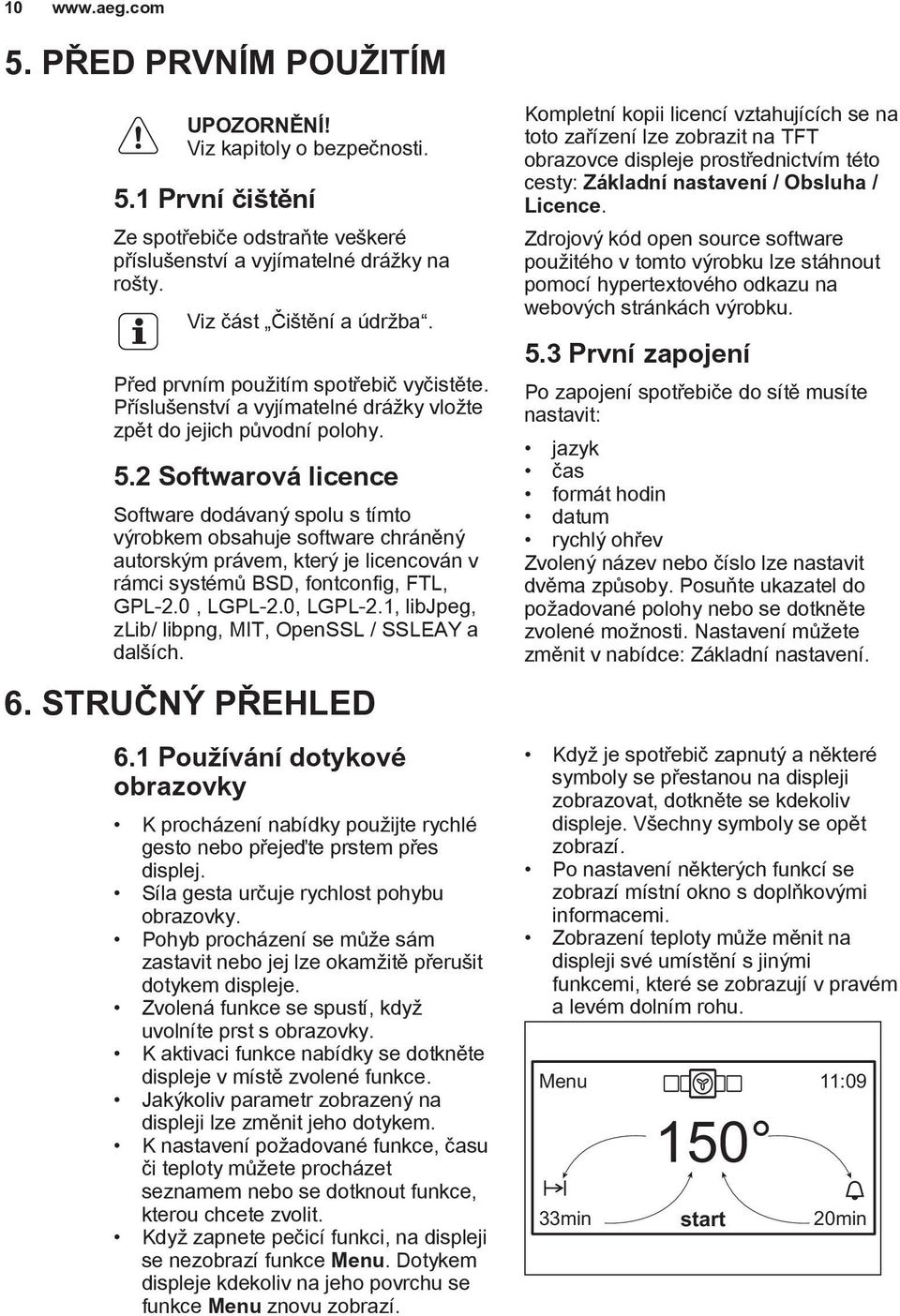 2 Softwarová licence Software dodávaný spolu s tímto výrobkem obsahuje software chráněný autorským právem, který je licencován v rámci systémů BSD, fontconfig, FTL, GPL-2.0, LGPL-2.