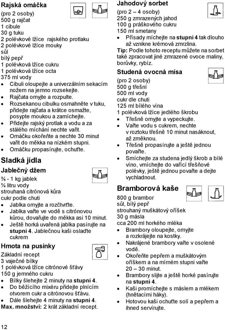 Přidejte rajský protlak a vodu a za stálého míchání nechte vařit. Omáčku okořeňte a nechte 30 minut vařit do měkka na nízkém stupni. Omáčku propasírujte, ochuťte.