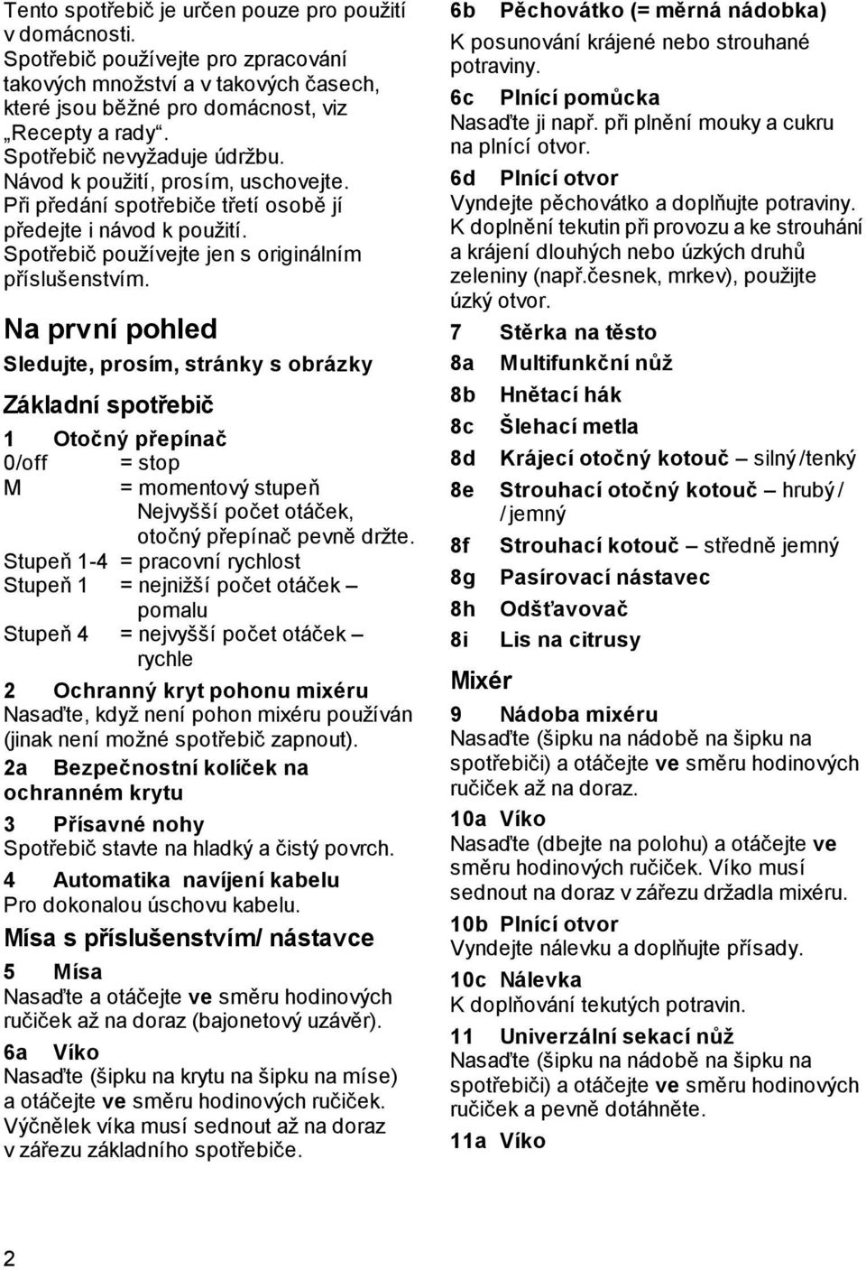 Na první pohled Sledujte, prosím, stránky s obrázky Základní spotřebič 1 Otočný přepínač 0/off = stop M = momentový stupeň Nejvyšší počet otáček, otočný přepínač pevně držte.