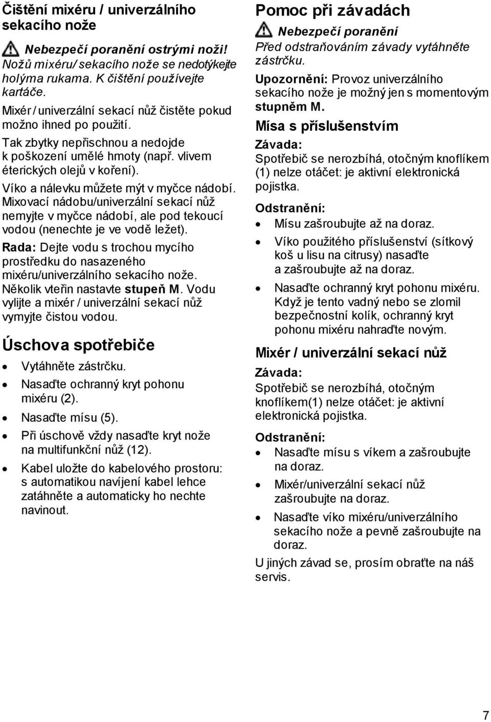 Víko a nálevku můžete mýt v myčce nádobí. Mixovací nádobu/univerzální sekací nůž nemyjte v myčce nádobí, ale pod tekoucí vodou (nenechte je ve vodě ležet).