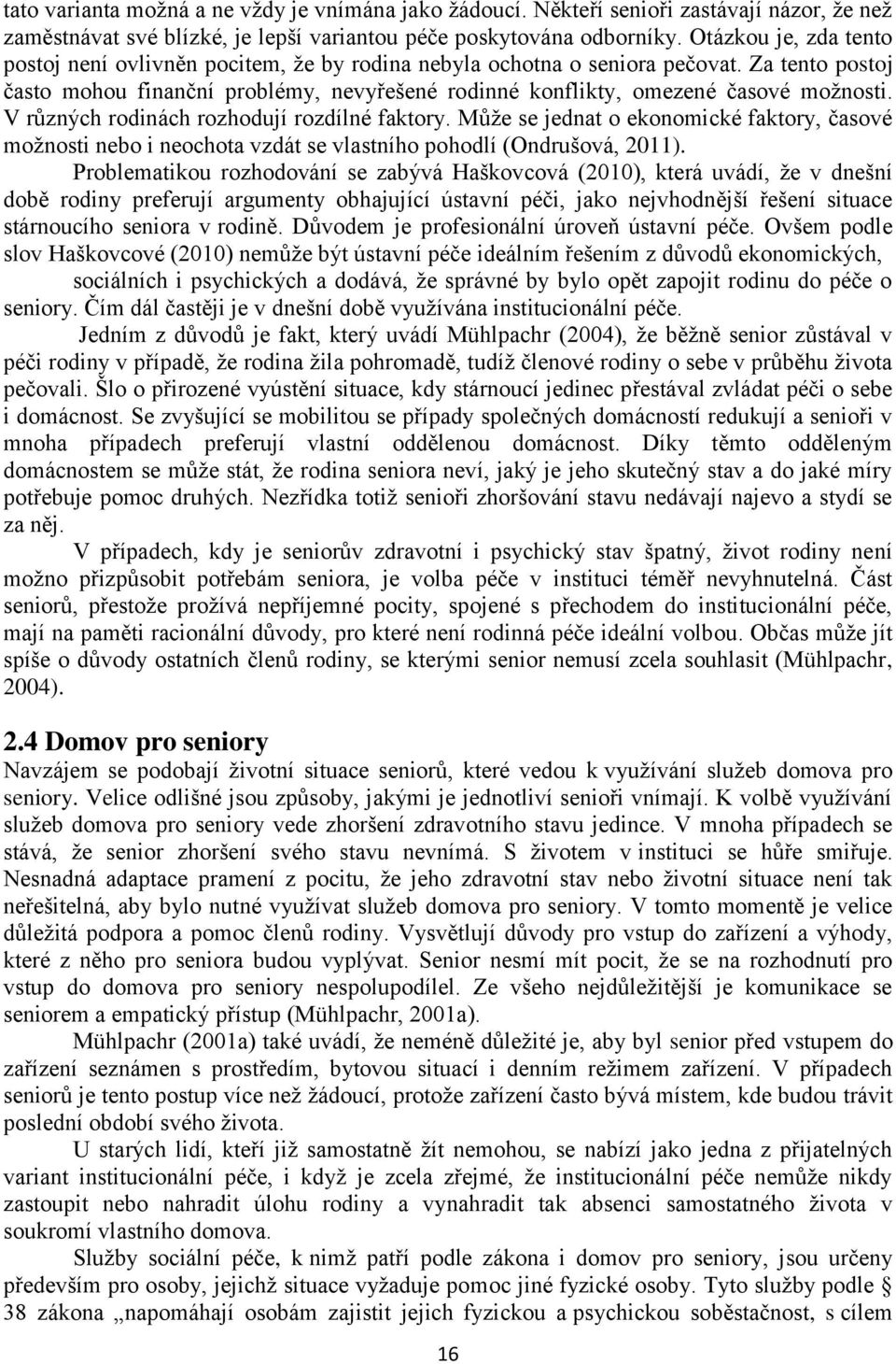 V různých rodinách rozhodují rozdílné faktory. Může se jednat o ekonomické faktory, časové možnosti nebo i neochota vzdát se vlastního pohodlí (Ondrušová, 2011).