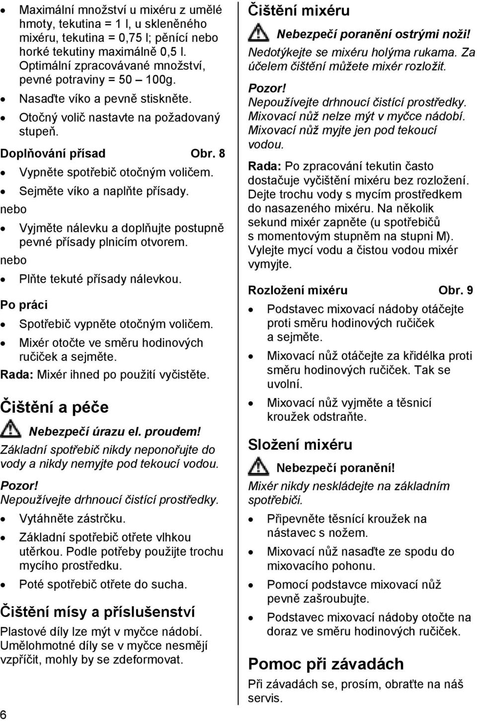 Sejměte víko a naplňte přísady. nebo Vyjměte nálevku a doplňujte postupně pevné přísady plnicím otvorem. nebo Plňte tekuté přísady nálevkou. Po práci Spotřebič vypněte otočným voličem.