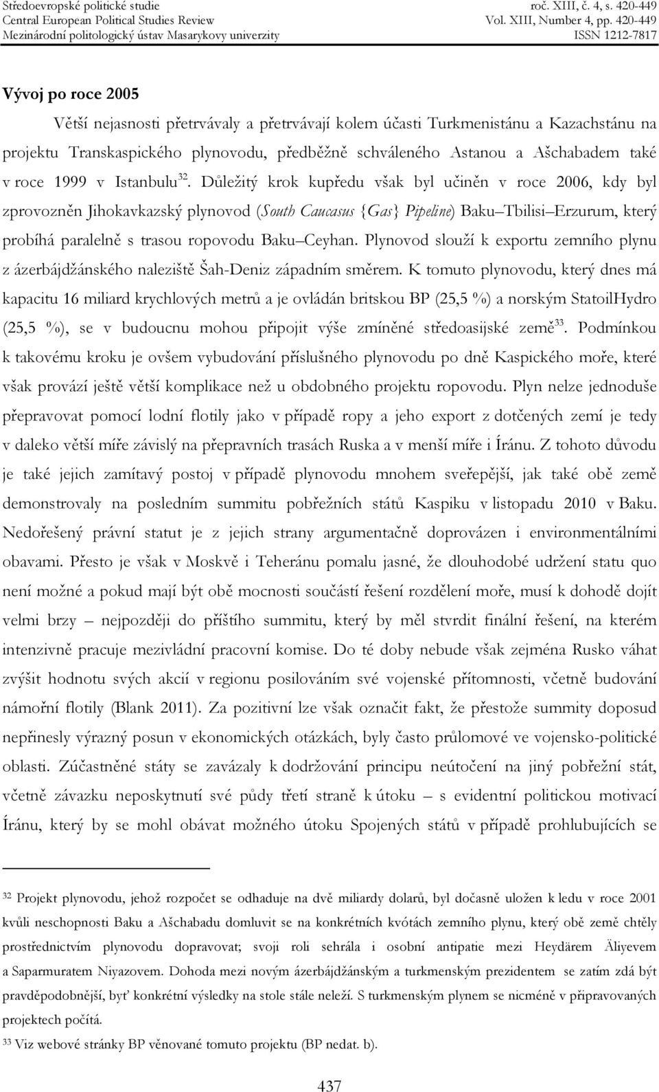 Důležitý krok kupředu však byl učiněn v roce 2006, kdy byl zprovozněn Jihokavkazský plynovod (South Caucasus {Gas} Pipeline) Baku Tbilisi Erzurum, který probíhá paralelně s trasou ropovodu Baku