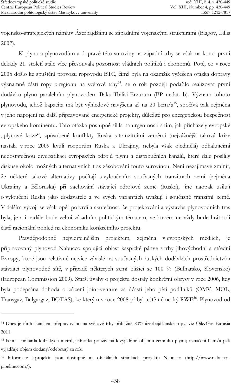 Poté, co v roce 2005 došlo ke spuštění provozu ropovodu BTC, čímž byla na okamžik vyřešena otázka dopravy významné části ropy z regionu na světové trhy 34, se o rok později podařilo realizovat první