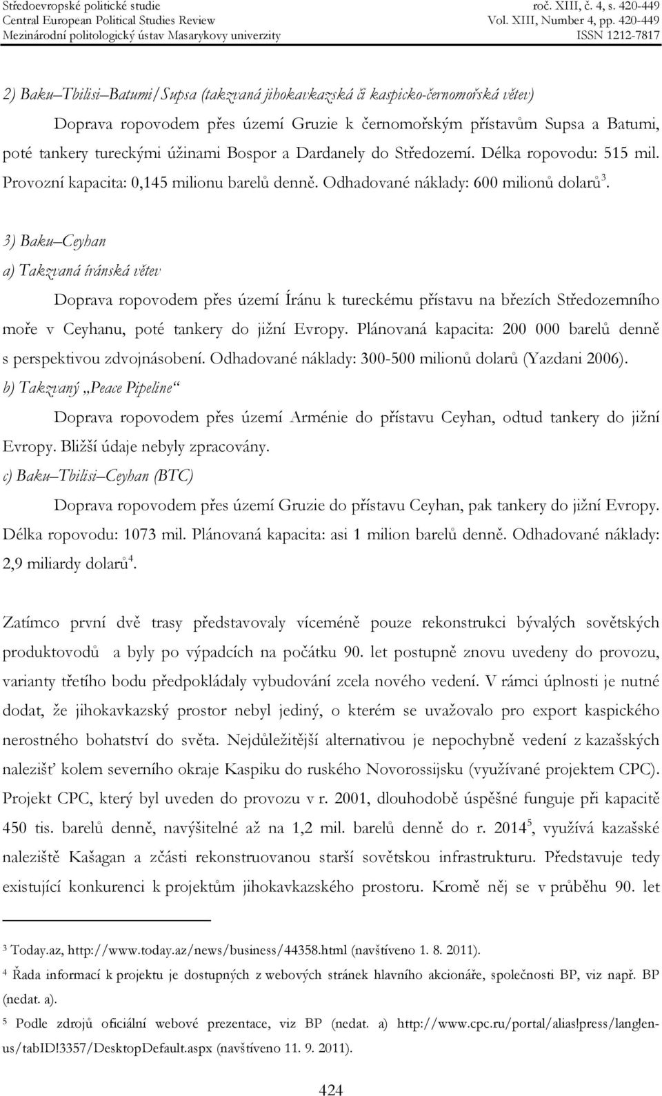 3) Baku Ceyhan a) Takzvaná íránská větev Doprava ropovodem přes území Íránu k tureckému přístavu na březích Středozemního moře v Ceyhanu, poté tankery do jižní Evropy.