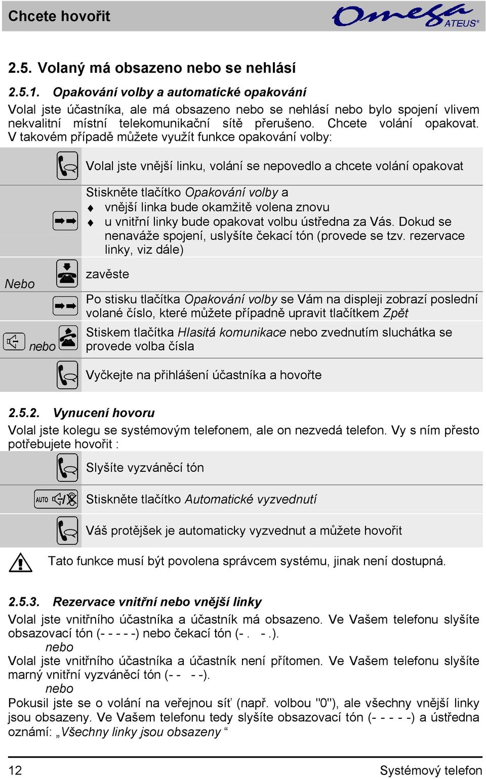 V takovém případě můžete využít funkce opakování volby: Volal jste vnější linku, volání se nepovedlo a chcete volání opakovat Stiskněte tlačítko Opakování volby a vnější linka bude okamžitě volena