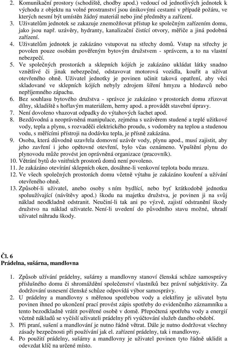 Uživatelům jednotek se zakazuje znemožňovat přístup ke společným zařízením domu, jako jsou např. uzávěry, hydranty, kanalizační čistící otvory, měřiče a jiná podobná zařízení. 4.