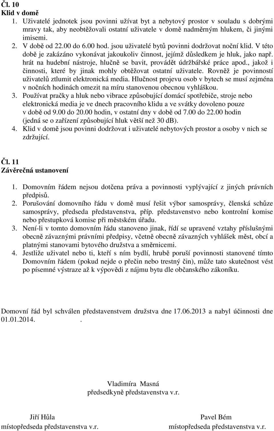 hrát na hudební nástroje, hlučně se bavit, provádět údržbářské práce apod., jakož i činnosti, které by jinak mohly obtěžovat ostatní uživatele.