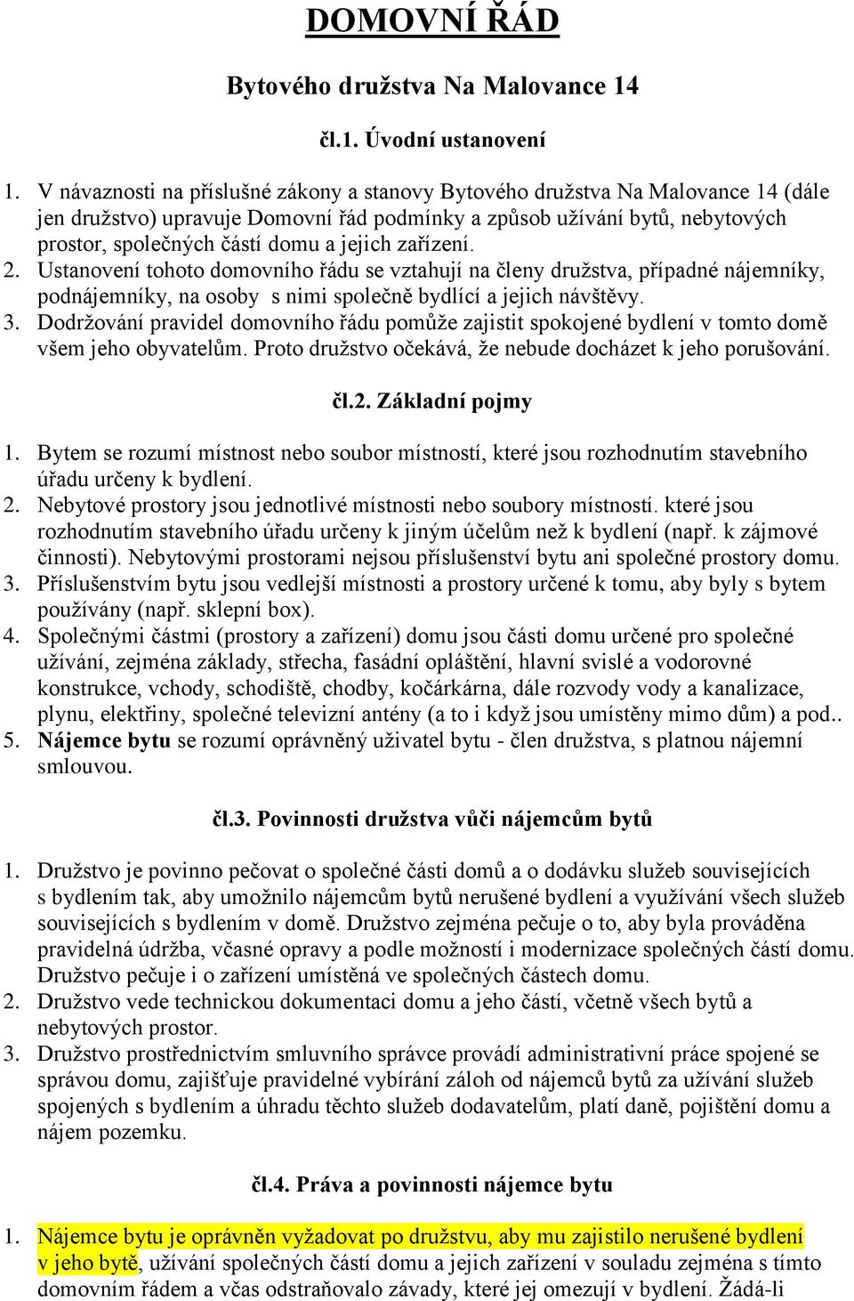 jejich zařízení. 2. Ustanovení tohoto domovního řádu se vztahují na členy družstva, případné nájemníky, podnájemníky, na osoby s nimi společně bydlící a jejich návštěvy. 3.