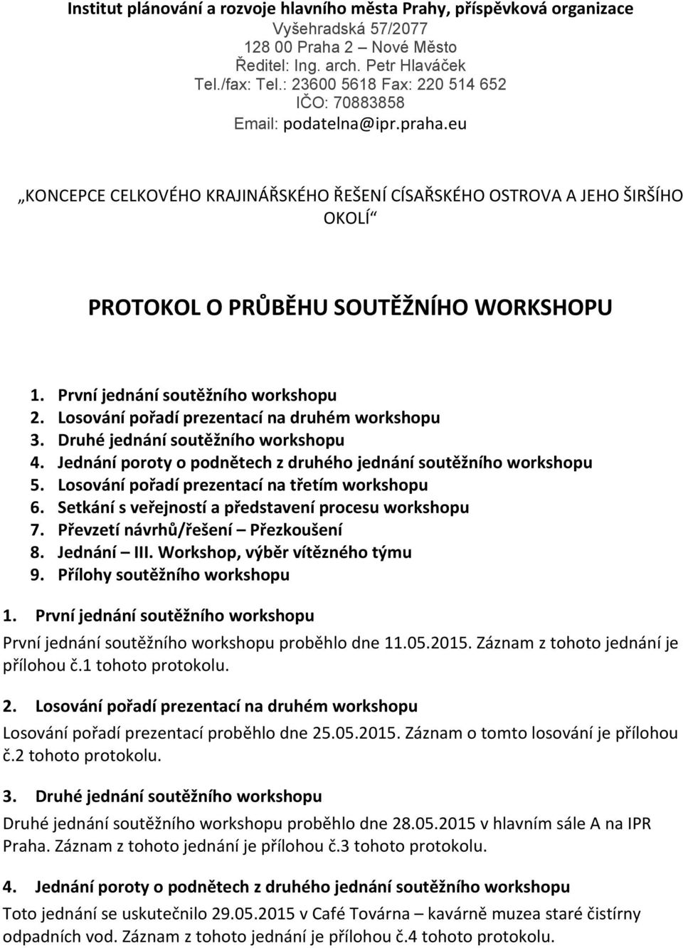 První jednání soutěžního workshopu 2. Losování pořadí prezentací na druhém workshopu 3. Druhé jednání soutěžního workshopu 4. Jednání poroty o podnětech z druhého jednání soutěžního workshopu 5.